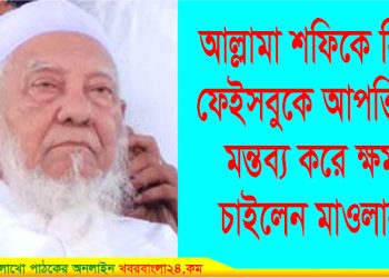 মধুপুরে আল্লামা শফিকে নিয়ে ফেইসবুকে আপত্তিকর মন্তব্য; পরে ক্ষমা চাইলেন মাওলানা