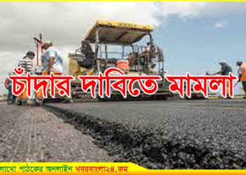 ভূঞাপুরে চাঁদার দাবিতে রাস্তার কাজ বন্ধ; থানায় মামলা