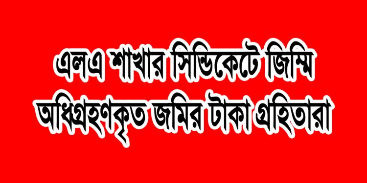 টাঙ্গাইলে এলএ শাখার সিন্ডিকেটে জিম্মি আধিগ্রহণকৃত জমির টাকা গ্রাহকরা