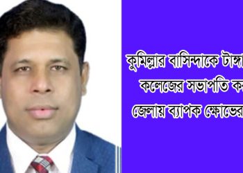 কুমিল্লার বাসিন্দাকে টাঙ্গাইলের কলেজের সভাপতি করায় জেলায় ব্যাপক ক্ষোভের সৃষ্টি