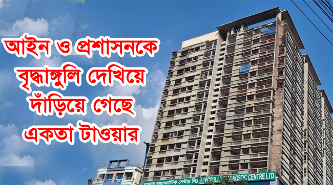 আইন ও প্রশাসনকে বৃদ্ধাঙ্গুলি দেখিয়ে দাঁড়িয়ে গেছে একতা টাওয়ার