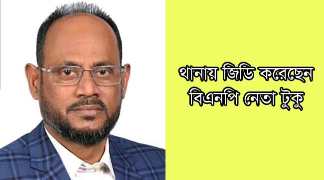 থানায় জিডি করেছেন বিএনপি নেতা টুকু
