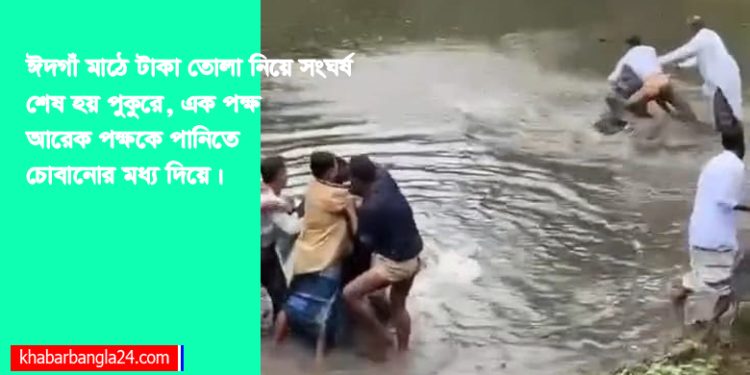 ঈদগাঁ মাঠে টাকা তোলা নিয়ে সংঘর্ষ। পানিতে চুবাচুবি