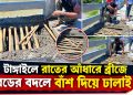 টাঙ্গাইলে বাসাইলে রাতের আঁধারে ব্রীজে রডের বদলে বাঁশ দিয়ে ঢালাই